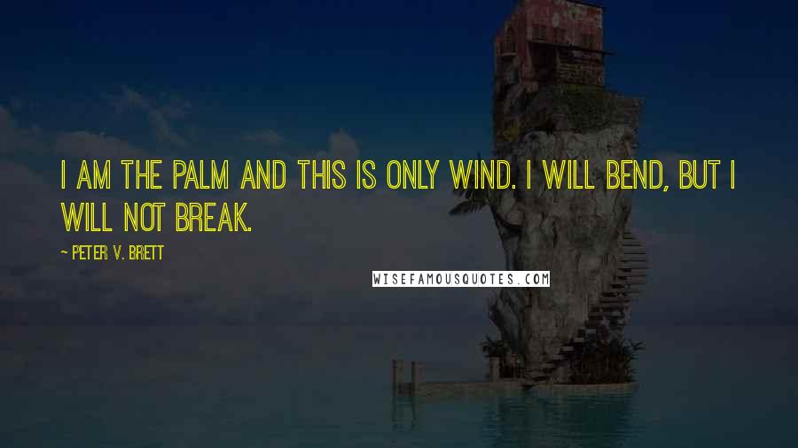 Peter V. Brett Quotes: I am the palm and this is only wind. I will bend, but I will not break.