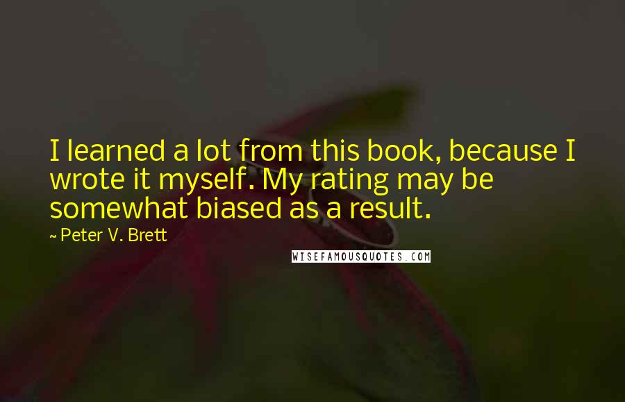 Peter V. Brett Quotes: I learned a lot from this book, because I wrote it myself. My rating may be somewhat biased as a result.