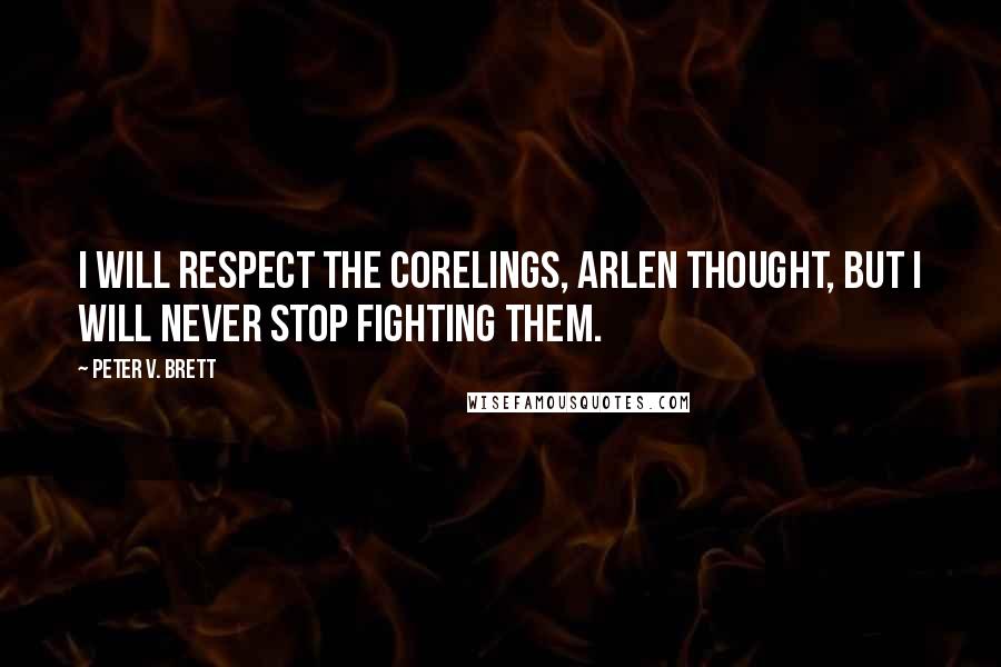 Peter V. Brett Quotes: I will respect the corelings, Arlen thought, but I will never stop fighting them.