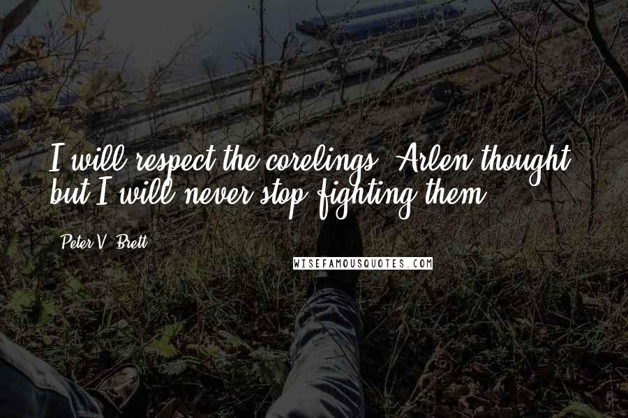 Peter V. Brett Quotes: I will respect the corelings, Arlen thought, but I will never stop fighting them.