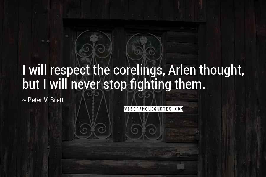 Peter V. Brett Quotes: I will respect the corelings, Arlen thought, but I will never stop fighting them.