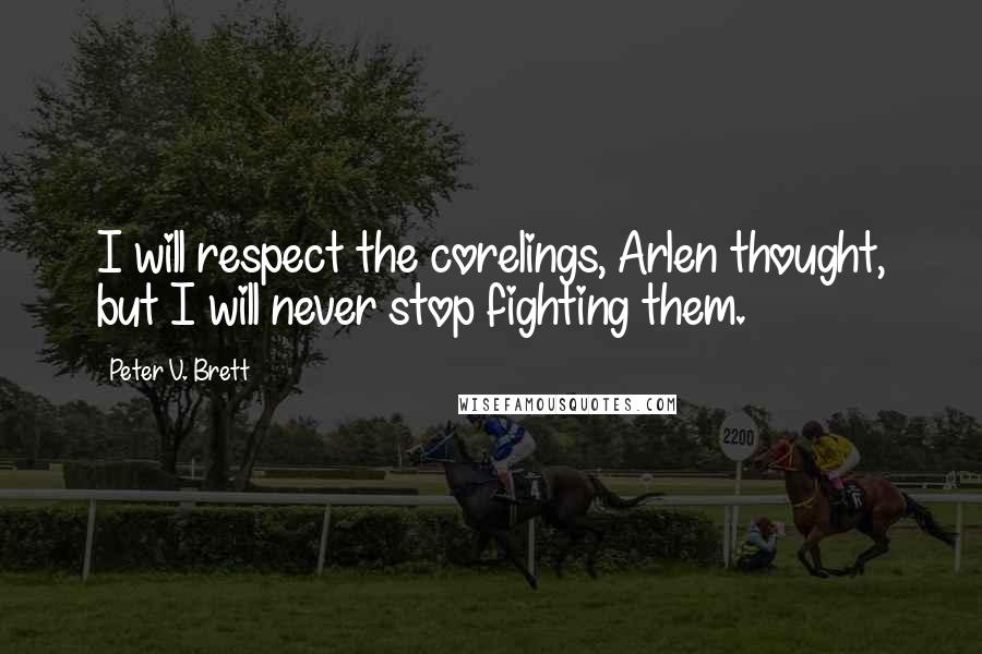 Peter V. Brett Quotes: I will respect the corelings, Arlen thought, but I will never stop fighting them.