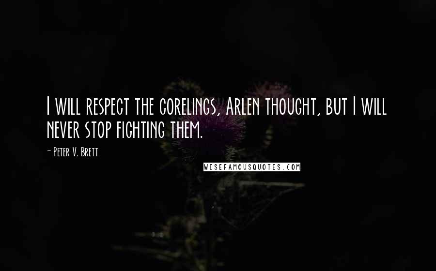 Peter V. Brett Quotes: I will respect the corelings, Arlen thought, but I will never stop fighting them.