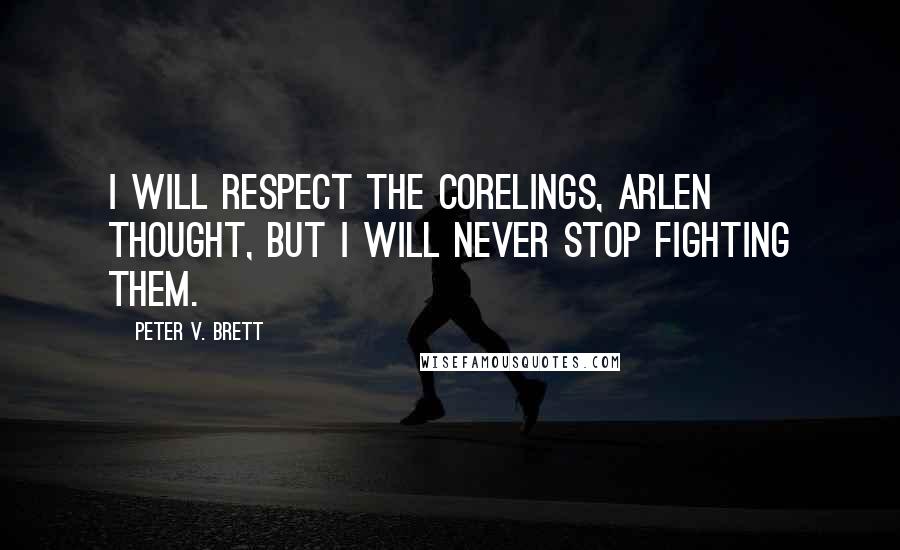 Peter V. Brett Quotes: I will respect the corelings, Arlen thought, but I will never stop fighting them.