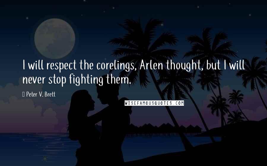 Peter V. Brett Quotes: I will respect the corelings, Arlen thought, but I will never stop fighting them.