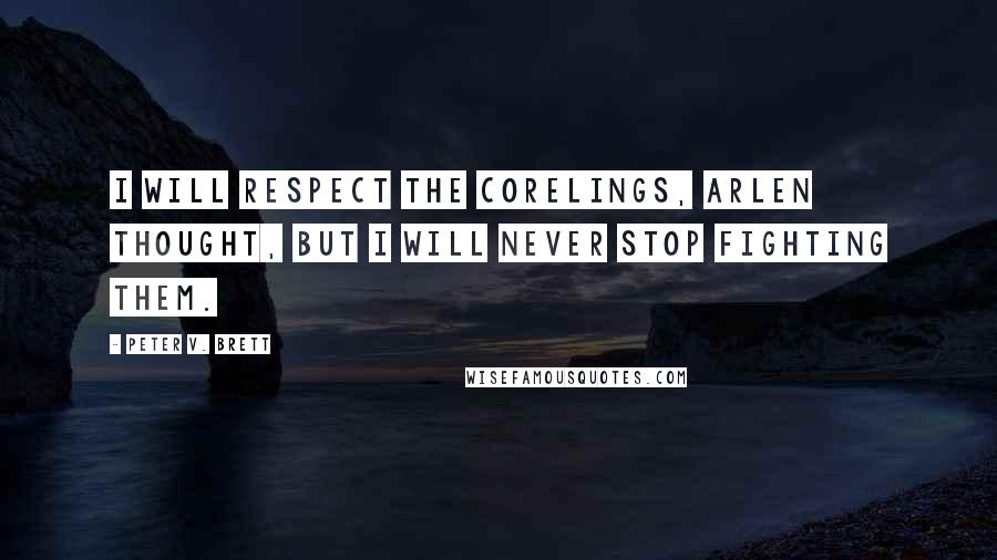 Peter V. Brett Quotes: I will respect the corelings, Arlen thought, but I will never stop fighting them.