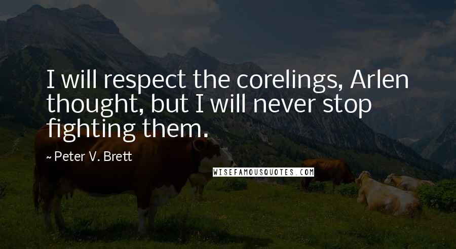 Peter V. Brett Quotes: I will respect the corelings, Arlen thought, but I will never stop fighting them.