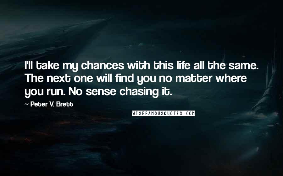 Peter V. Brett Quotes: I'll take my chances with this life all the same. The next one will find you no matter where you run. No sense chasing it.