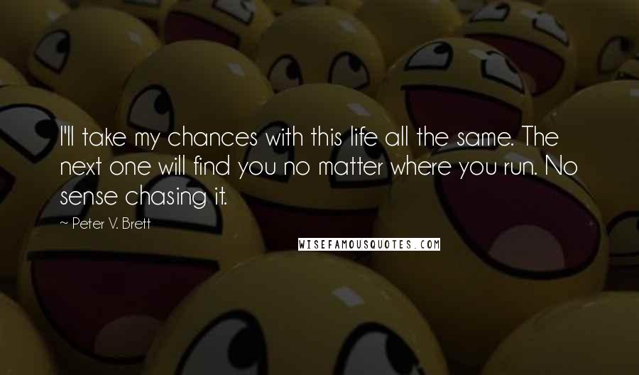 Peter V. Brett Quotes: I'll take my chances with this life all the same. The next one will find you no matter where you run. No sense chasing it.