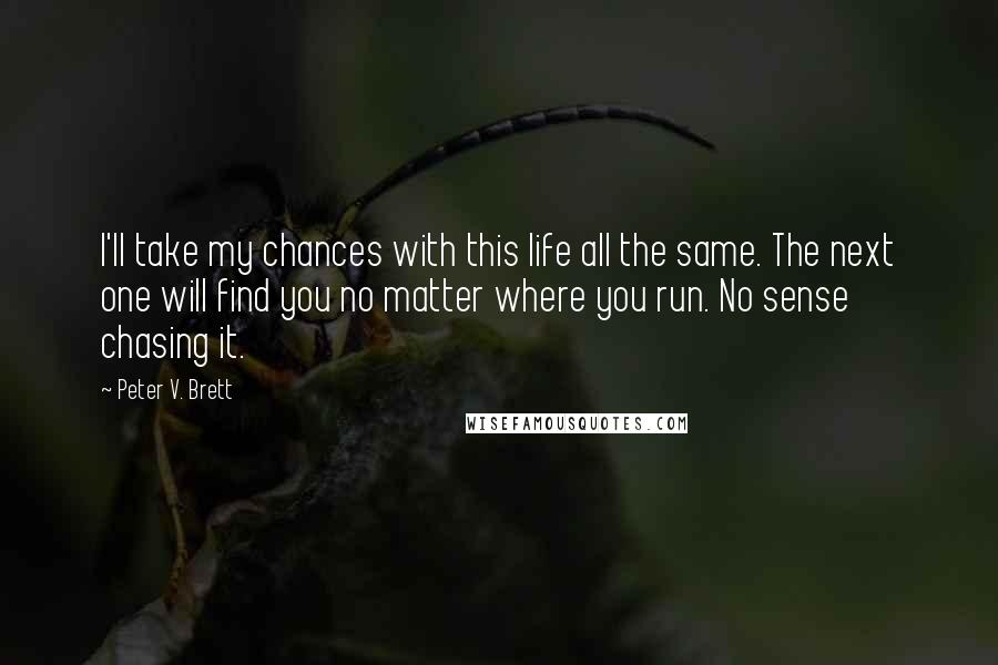 Peter V. Brett Quotes: I'll take my chances with this life all the same. The next one will find you no matter where you run. No sense chasing it.