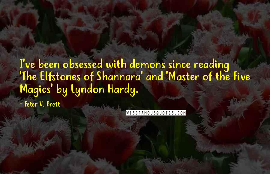 Peter V. Brett Quotes: I've been obsessed with demons since reading 'The Elfstones of Shannara' and 'Master of the Five Magics' by Lyndon Hardy.