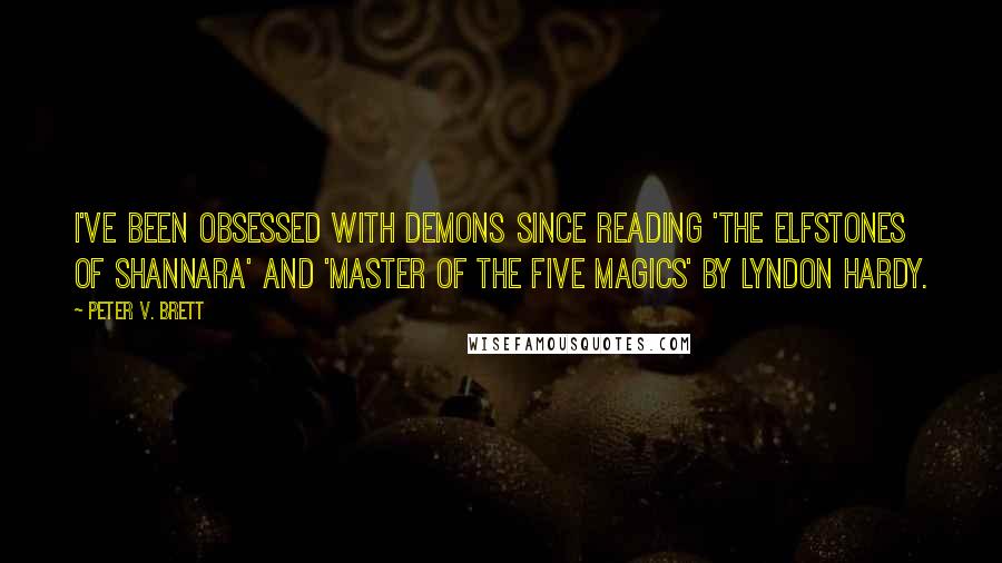 Peter V. Brett Quotes: I've been obsessed with demons since reading 'The Elfstones of Shannara' and 'Master of the Five Magics' by Lyndon Hardy.