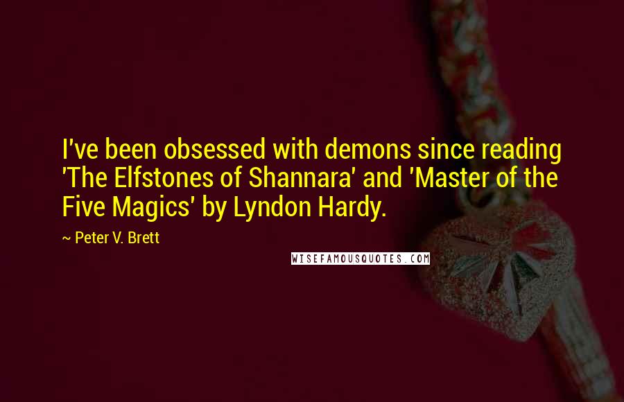 Peter V. Brett Quotes: I've been obsessed with demons since reading 'The Elfstones of Shannara' and 'Master of the Five Magics' by Lyndon Hardy.