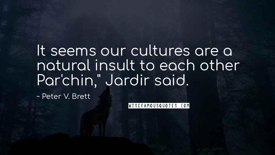 Peter V. Brett Quotes: It seems our cultures are a natural insult to each other Par'chin," Jardir said.