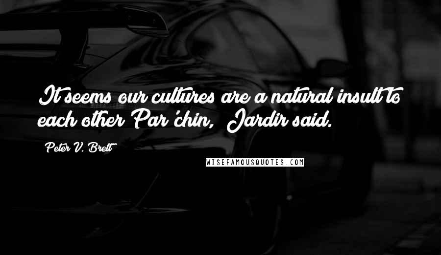 Peter V. Brett Quotes: It seems our cultures are a natural insult to each other Par'chin," Jardir said.