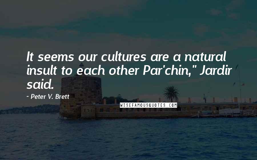 Peter V. Brett Quotes: It seems our cultures are a natural insult to each other Par'chin," Jardir said.