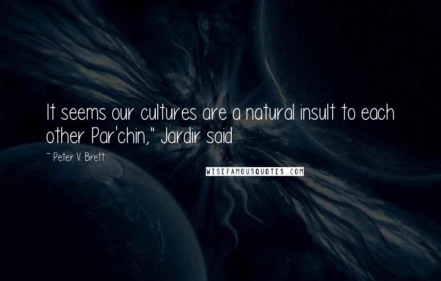 Peter V. Brett Quotes: It seems our cultures are a natural insult to each other Par'chin," Jardir said.