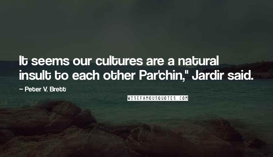 Peter V. Brett Quotes: It seems our cultures are a natural insult to each other Par'chin," Jardir said.