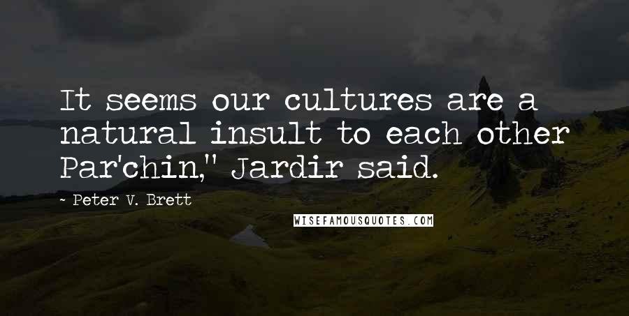 Peter V. Brett Quotes: It seems our cultures are a natural insult to each other Par'chin," Jardir said.