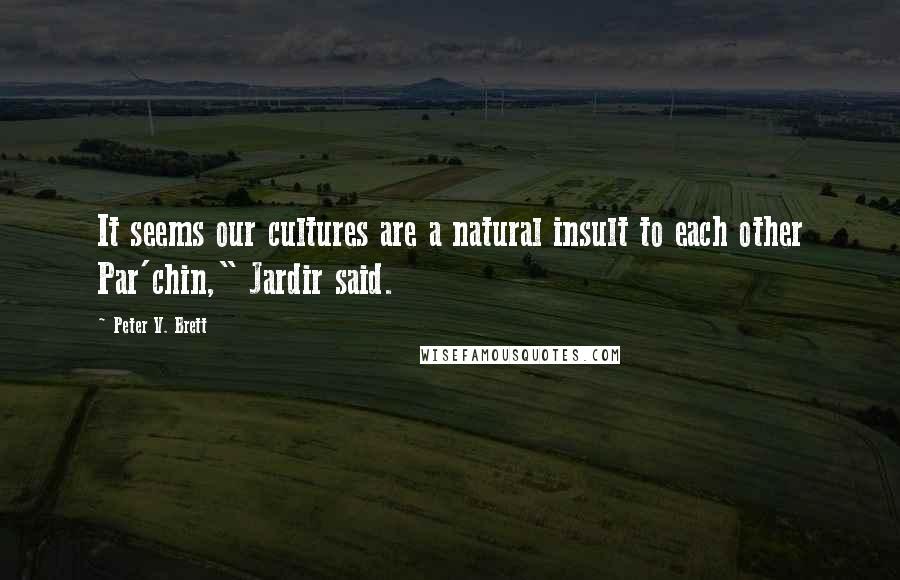 Peter V. Brett Quotes: It seems our cultures are a natural insult to each other Par'chin," Jardir said.