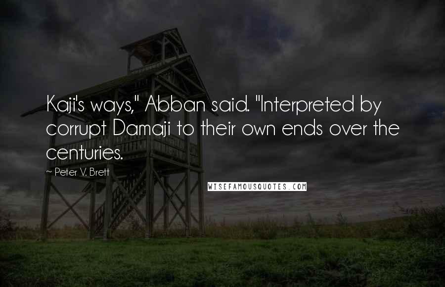 Peter V. Brett Quotes: Kaji's ways," Abban said. "Interpreted by corrupt Damaji to their own ends over the centuries.