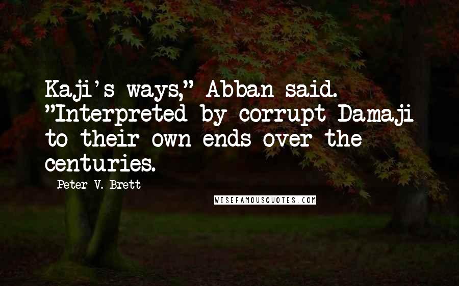 Peter V. Brett Quotes: Kaji's ways," Abban said. "Interpreted by corrupt Damaji to their own ends over the centuries.