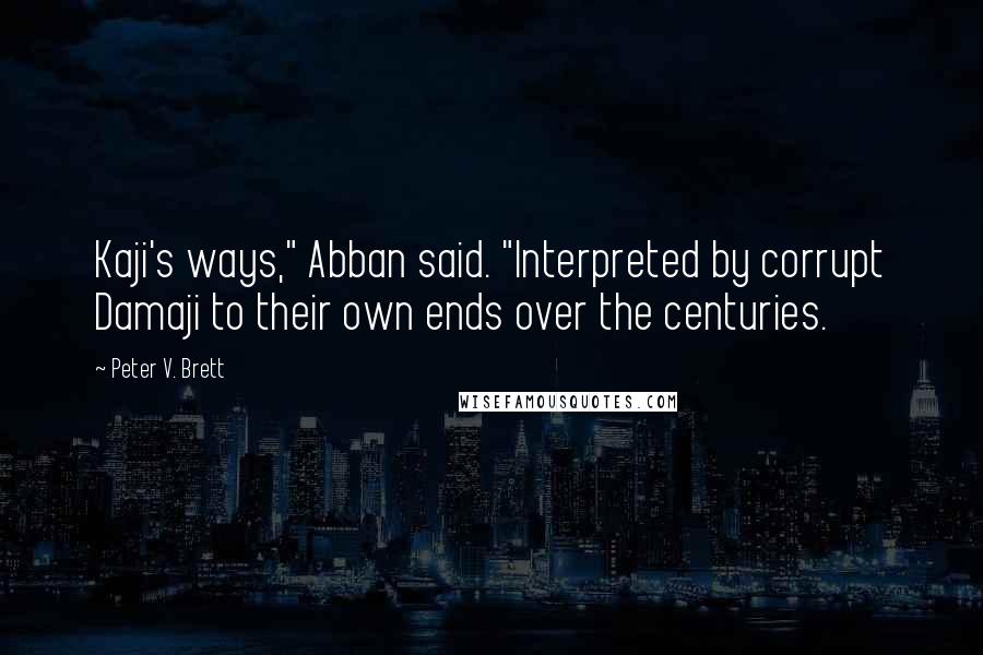 Peter V. Brett Quotes: Kaji's ways," Abban said. "Interpreted by corrupt Damaji to their own ends over the centuries.