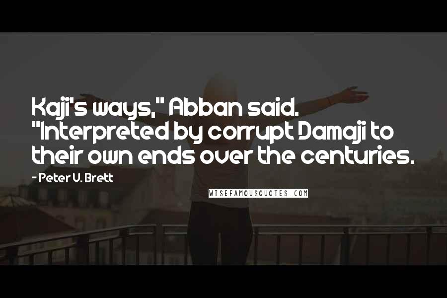 Peter V. Brett Quotes: Kaji's ways," Abban said. "Interpreted by corrupt Damaji to their own ends over the centuries.