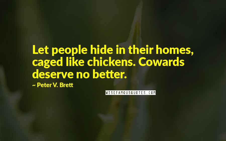 Peter V. Brett Quotes: Let people hide in their homes, caged like chickens. Cowards deserve no better.