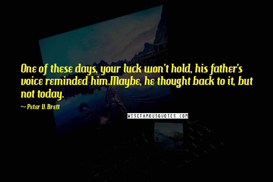 Peter V. Brett Quotes: One of these days, your luck won't hold, his father's voice reminded him.Maybe, he thought back to it, but not today.