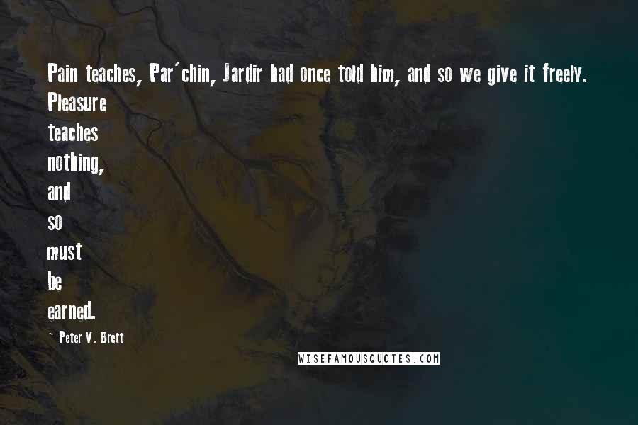 Peter V. Brett Quotes: Pain teaches, Par'chin, Jardir had once told him, and so we give it freely. Pleasure teaches nothing, and so must be earned.