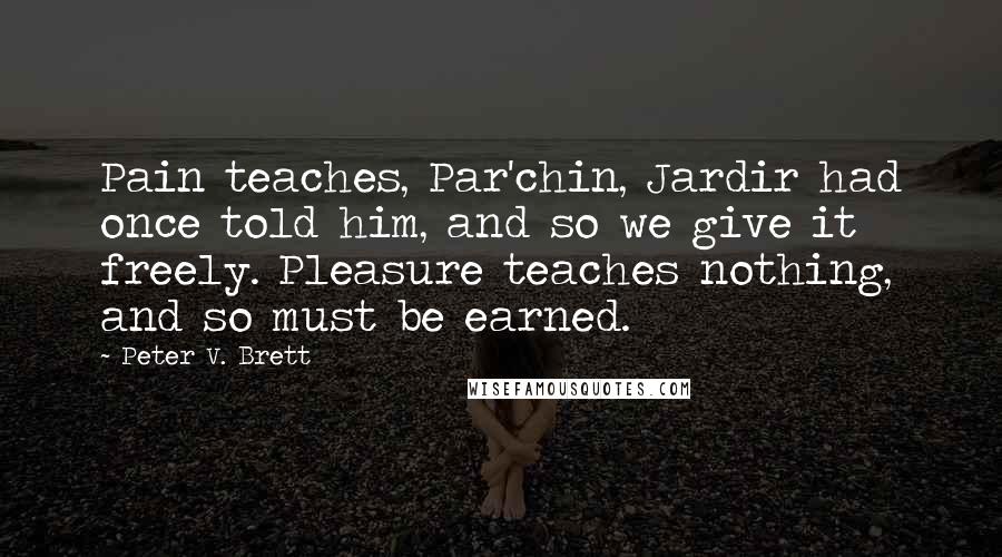 Peter V. Brett Quotes: Pain teaches, Par'chin, Jardir had once told him, and so we give it freely. Pleasure teaches nothing, and so must be earned.