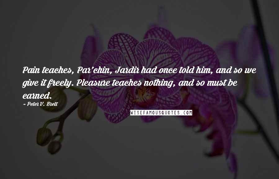 Peter V. Brett Quotes: Pain teaches, Par'chin, Jardir had once told him, and so we give it freely. Pleasure teaches nothing, and so must be earned.