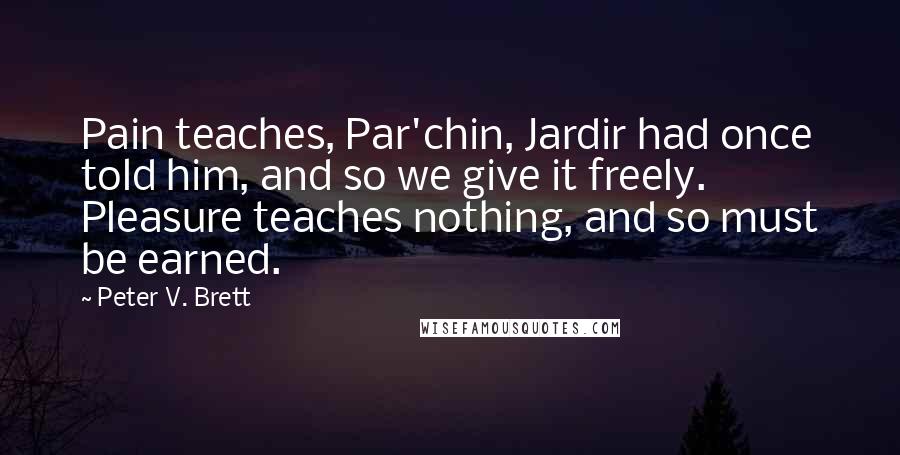 Peter V. Brett Quotes: Pain teaches, Par'chin, Jardir had once told him, and so we give it freely. Pleasure teaches nothing, and so must be earned.