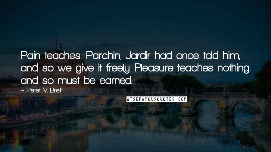 Peter V. Brett Quotes: Pain teaches, Par'chin, Jardir had once told him, and so we give it freely. Pleasure teaches nothing, and so must be earned.