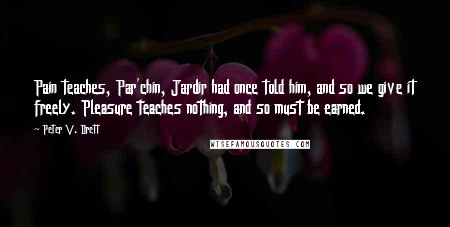 Peter V. Brett Quotes: Pain teaches, Par'chin, Jardir had once told him, and so we give it freely. Pleasure teaches nothing, and so must be earned.