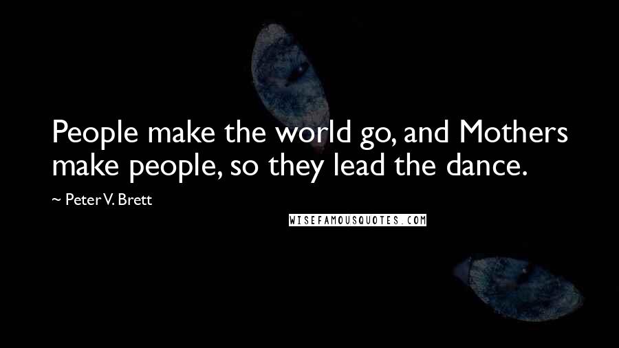 Peter V. Brett Quotes: People make the world go, and Mothers make people, so they lead the dance.