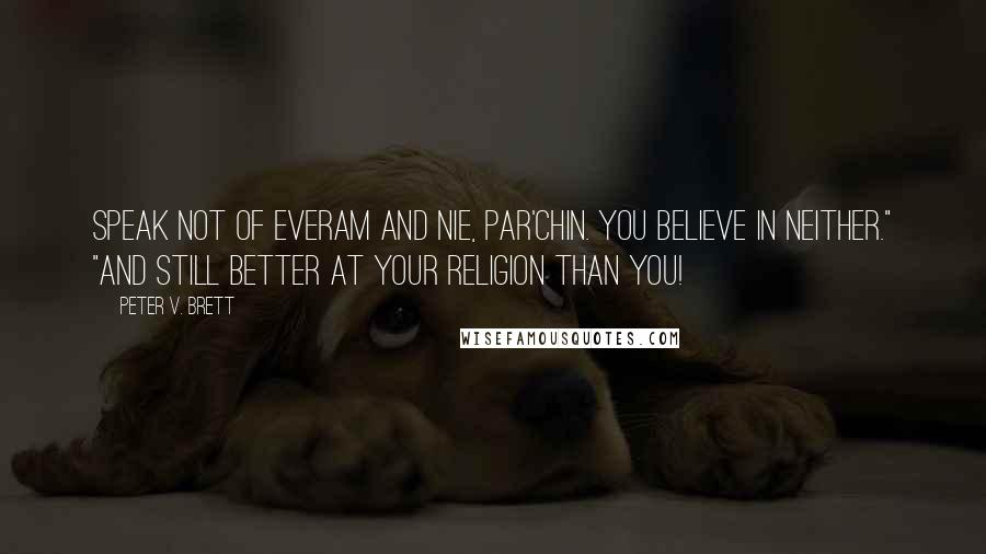 Peter V. Brett Quotes: Speak not of Everam and Nie, Par'chin. You believe in neither." "And still better at your religion than you!