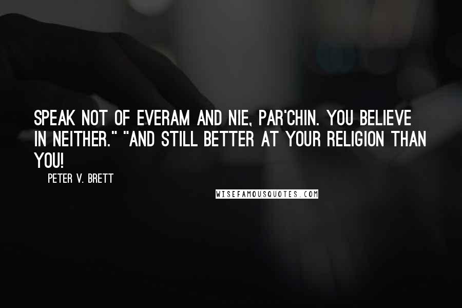 Peter V. Brett Quotes: Speak not of Everam and Nie, Par'chin. You believe in neither." "And still better at your religion than you!