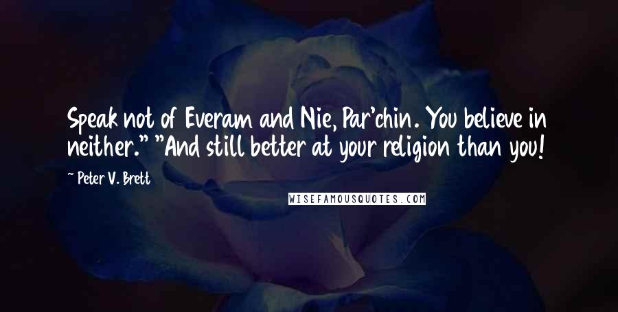 Peter V. Brett Quotes: Speak not of Everam and Nie, Par'chin. You believe in neither." "And still better at your religion than you!