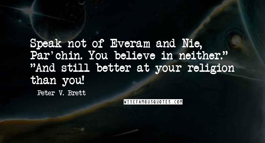 Peter V. Brett Quotes: Speak not of Everam and Nie, Par'chin. You believe in neither." "And still better at your religion than you!