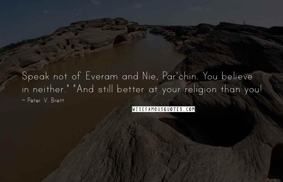 Peter V. Brett Quotes: Speak not of Everam and Nie, Par'chin. You believe in neither." "And still better at your religion than you!