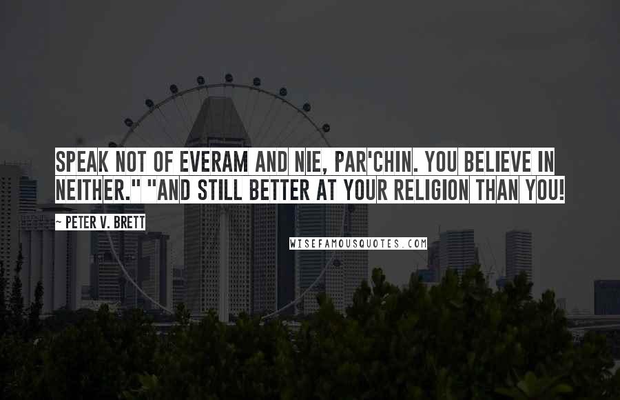 Peter V. Brett Quotes: Speak not of Everam and Nie, Par'chin. You believe in neither." "And still better at your religion than you!