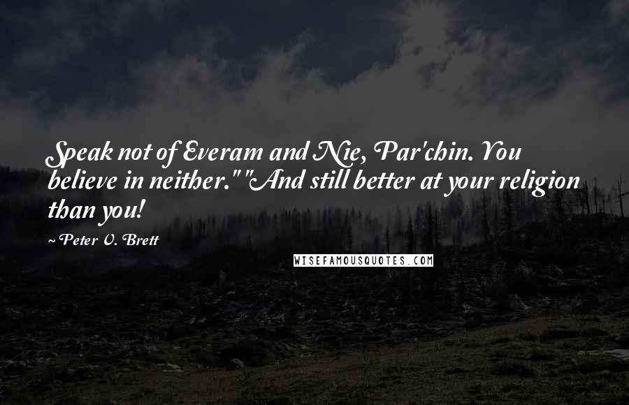 Peter V. Brett Quotes: Speak not of Everam and Nie, Par'chin. You believe in neither." "And still better at your religion than you!