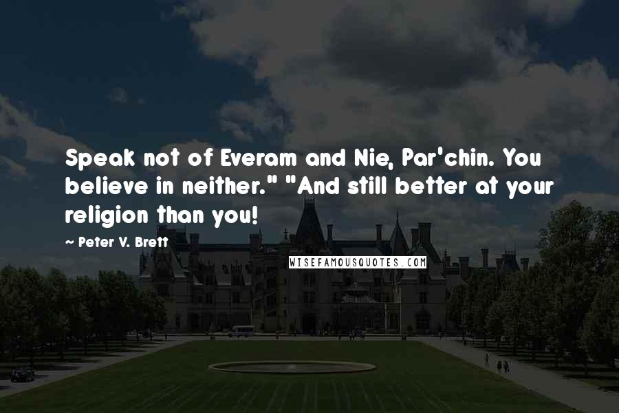 Peter V. Brett Quotes: Speak not of Everam and Nie, Par'chin. You believe in neither." "And still better at your religion than you!