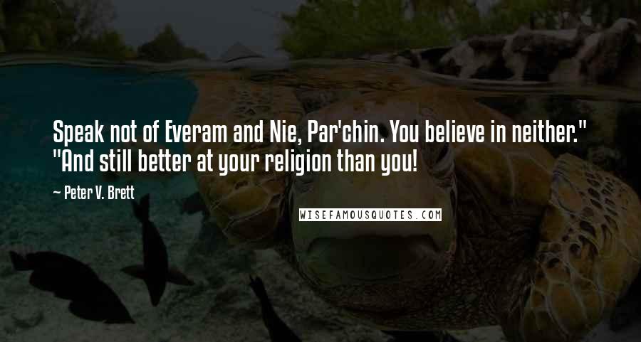 Peter V. Brett Quotes: Speak not of Everam and Nie, Par'chin. You believe in neither." "And still better at your religion than you!