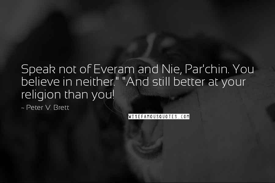 Peter V. Brett Quotes: Speak not of Everam and Nie, Par'chin. You believe in neither." "And still better at your religion than you!