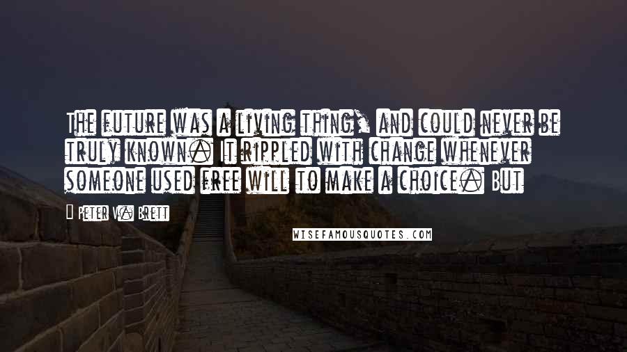 Peter V. Brett Quotes: The future was a living thing, and could never be truly known. It rippled with change whenever someone used free will to make a choice. But