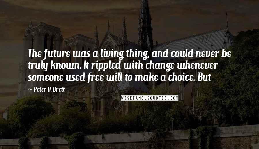 Peter V. Brett Quotes: The future was a living thing, and could never be truly known. It rippled with change whenever someone used free will to make a choice. But