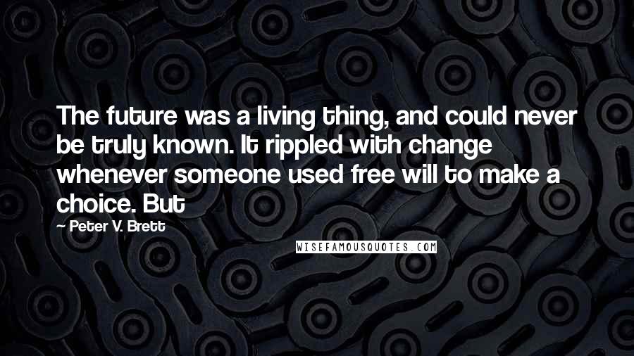 Peter V. Brett Quotes: The future was a living thing, and could never be truly known. It rippled with change whenever someone used free will to make a choice. But